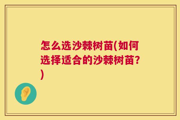 怎么选沙棘树苗(如何选择适合的沙棘树苗？)