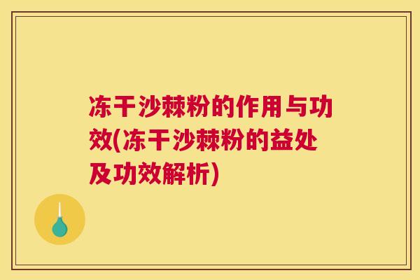 冻干沙棘粉的作用与功效(冻干沙棘粉的益处及功效解析)