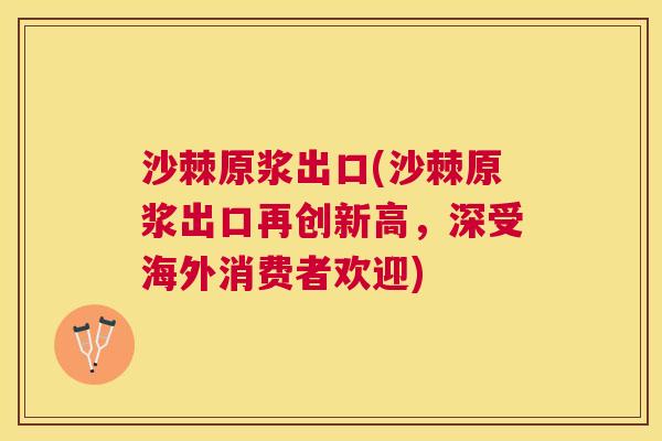 沙棘原浆出口(沙棘原浆出口再创新高，深受海外消费者欢迎)