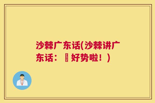 沙棘广东话(沙棘讲广东话：啲好势啦！)