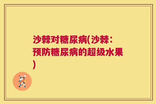 沙棘对糖尿病(沙棘：预防糖尿病的超级水果)