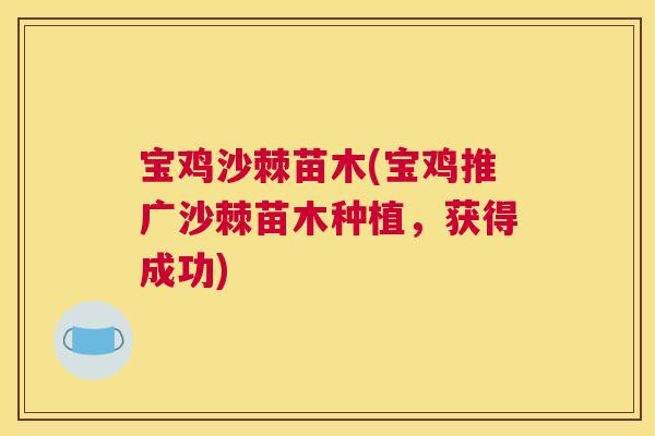 宝鸡沙棘苗木(宝鸡推广沙棘苗木种植，获得成功)