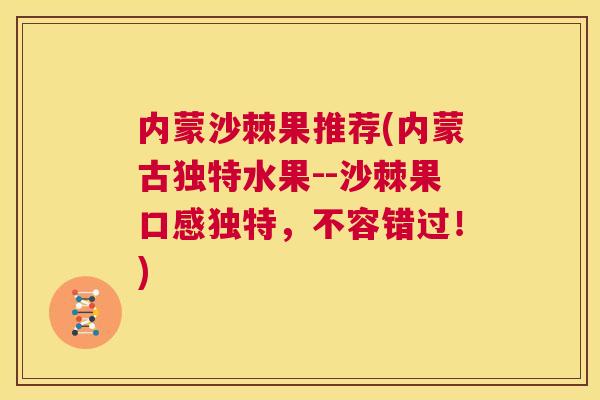 内蒙沙棘果推荐(内蒙古独特水果--沙棘果口感独特，不容错过！)