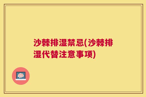 沙棘排湿禁忌(沙棘排湿代替注意事项)
