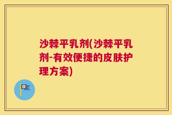 沙棘平乳剂(沙棘平乳剂-有效便捷的皮肤护理方案)