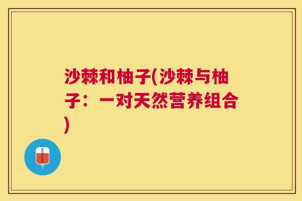 沙棘和柚子(沙棘与柚子：一对天然营养组合)