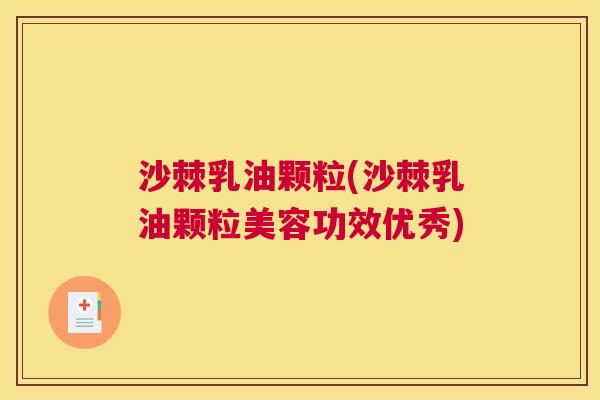 沙棘乳油颗粒(沙棘乳油颗粒美容功效优秀)