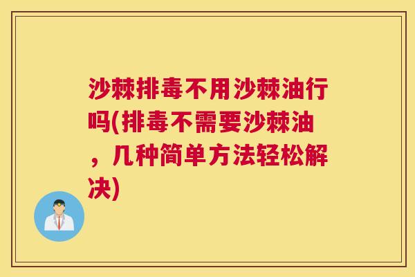 沙棘排毒不用沙棘油行吗(排毒不需要沙棘油，几种简单方法轻松解决)