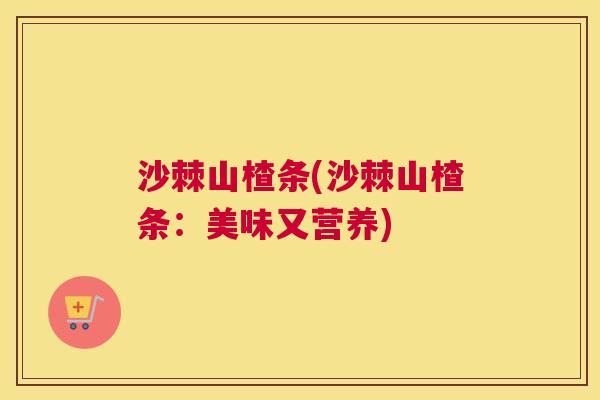 沙棘山楂条(沙棘山楂条：美味又营养)