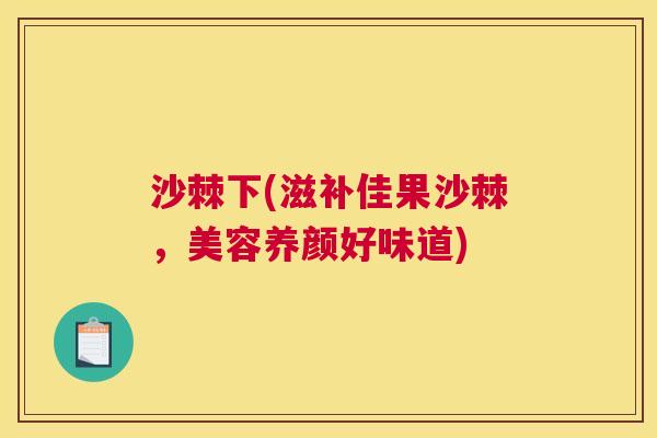 沙棘下(滋补佳果沙棘，美容养颜好味道)