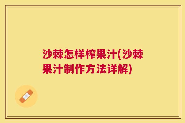 沙棘怎样榨果汁(沙棘果汁制作方法详解)