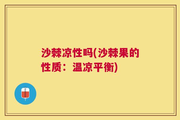 沙棘凉性吗(沙棘果的性质：温凉平衡)
