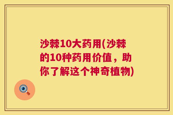 沙棘10大药用(沙棘的10种药用价值，助你了解这个神奇植物)