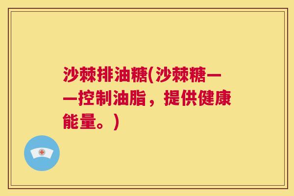 沙棘排油糖(沙棘糖——控制油脂，提供健康能量。)