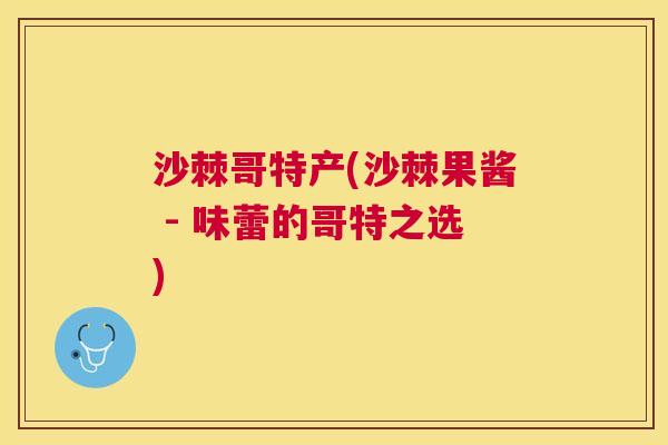 沙棘哥特产(沙棘果酱 - 味蕾的哥特之选)
