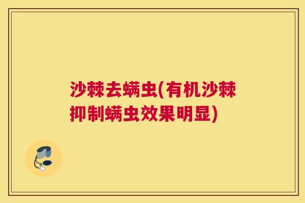 沙棘去螨虫(有机沙棘抑制螨虫效果明显)