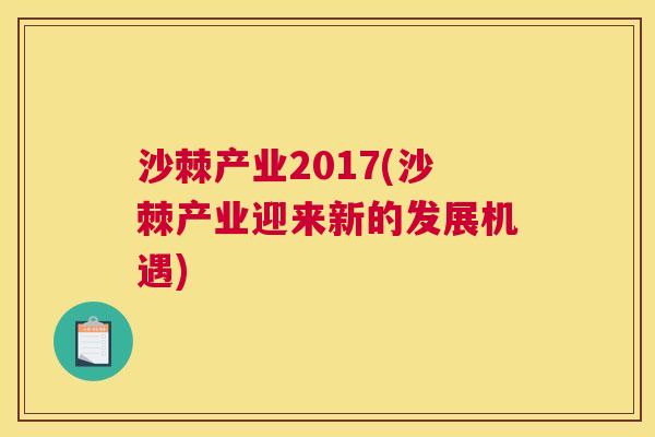 沙棘产业2017(沙棘产业迎来新的发展机遇)
