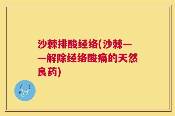 沙棘排酸经络(沙棘——解除经络酸痛的天然良药)