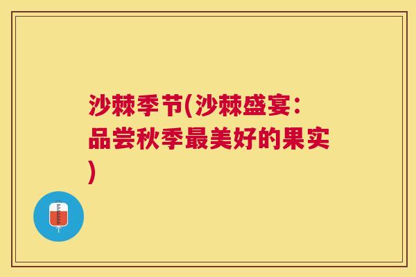 沙棘季节(沙棘盛宴：品尝秋季最美好的果实)