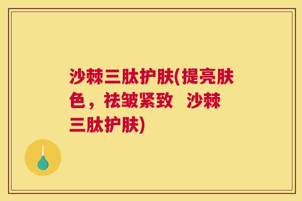 沙棘三肽护肤(提亮肤色，祛皱紧致  沙棘三肽护肤)
