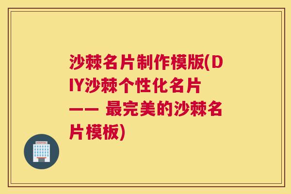 沙棘名片制作模版(DIY沙棘个性化名片 —— 最完美的沙棘名片模板)