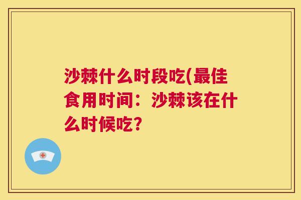 沙棘什么时段吃(最佳食用时间：沙棘该在什么时候吃？