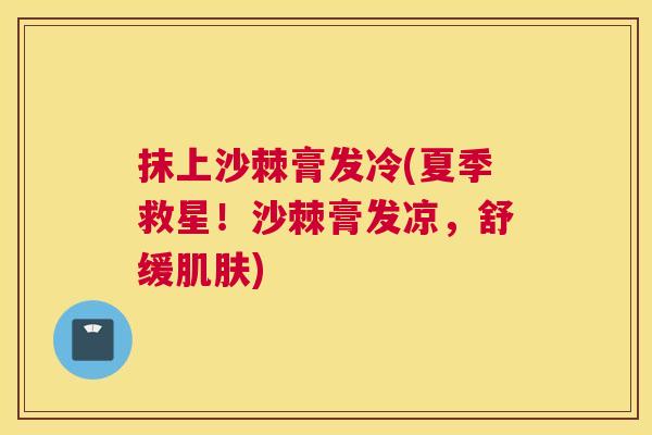 抹上沙棘膏发冷(夏季救星！沙棘膏发凉，舒缓肌肤)