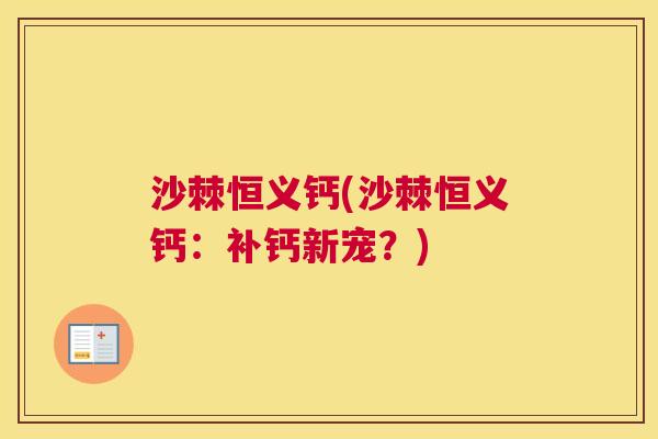 沙棘恒义钙(沙棘恒义钙：补钙新宠？)
