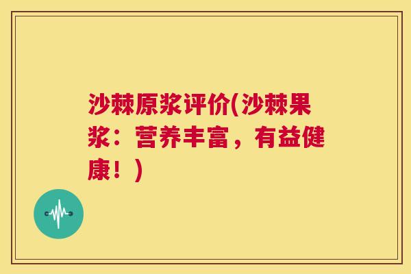 沙棘原浆评价(沙棘果浆：营养丰富，有益健康！)
