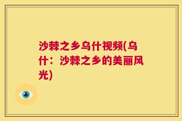 沙棘之乡乌什视频(乌什：沙棘之乡的美丽风光)