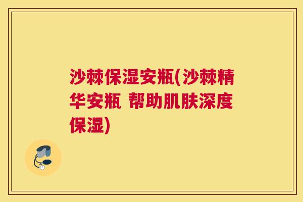 沙棘保湿安瓶(沙棘精华安瓶 帮助肌肤深度保湿)