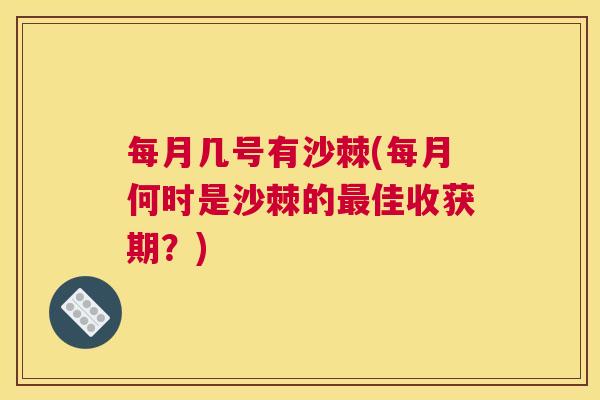 每月几号有沙棘(每月何时是沙棘的最佳收获期？)
