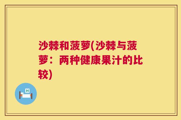沙棘和菠萝(沙棘与菠萝：两种健康果汁的比较)