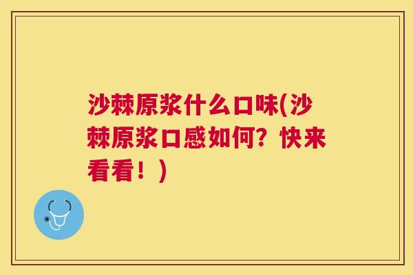 沙棘原浆什么口味(沙棘原浆口感如何？快来看看！)