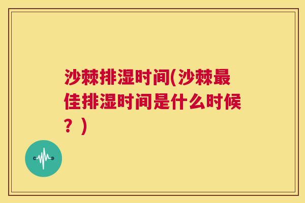 沙棘排湿时间(沙棘最佳排湿时间是什么时候？)