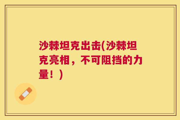 沙棘坦克出击(沙棘坦克亮相，不可阻挡的力量！)