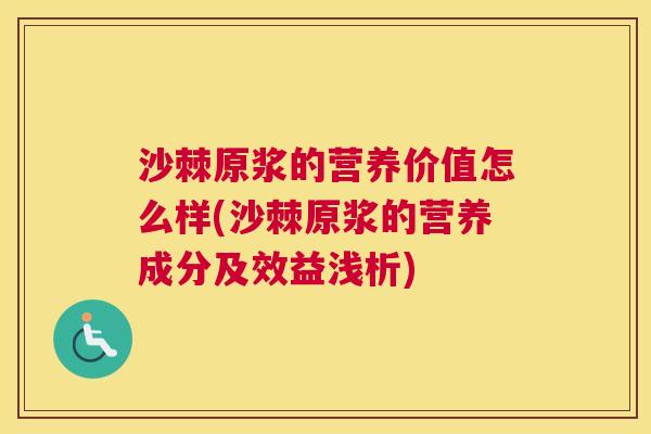 沙棘原浆的营养价值怎么样(沙棘原浆的营养成分及效益浅析)