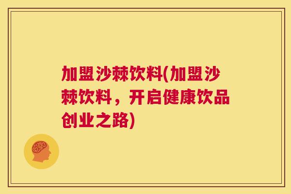 加盟沙棘饮料(加盟沙棘饮料，开启健康饮品创业之路)