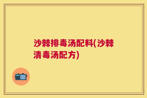 沙棘排毒汤配料(沙棘清毒汤配方)