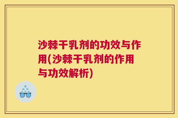 沙棘干乳剂的功效与作用(沙棘干乳剂的作用与功效解析)