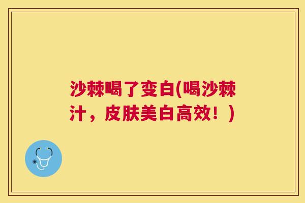 沙棘喝了变白(喝沙棘汁，皮肤美白高效！)