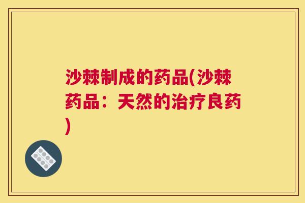 沙棘制成的药品(沙棘药品：天然的治疗良药)