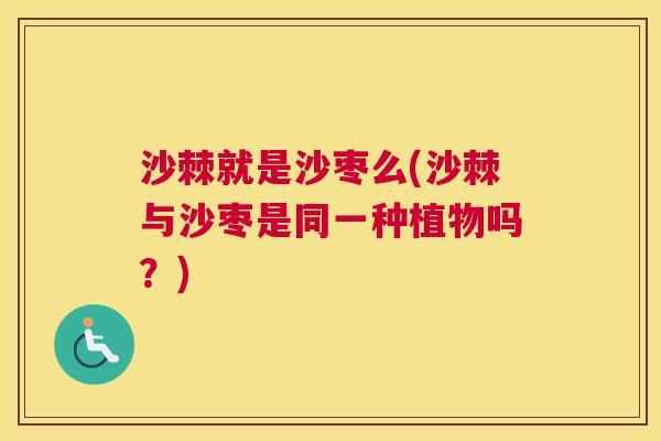 沙棘就是沙枣么(沙棘与沙枣是同一种植物吗？)