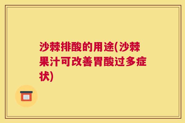 沙棘排酸的用途(沙棘果汁可改善胃酸过多症状)