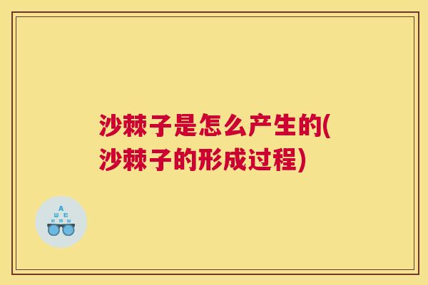 沙棘子是怎么产生的(沙棘子的形成过程)