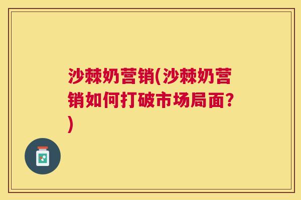 沙棘奶营销(沙棘奶营销如何打破市场局面？)
