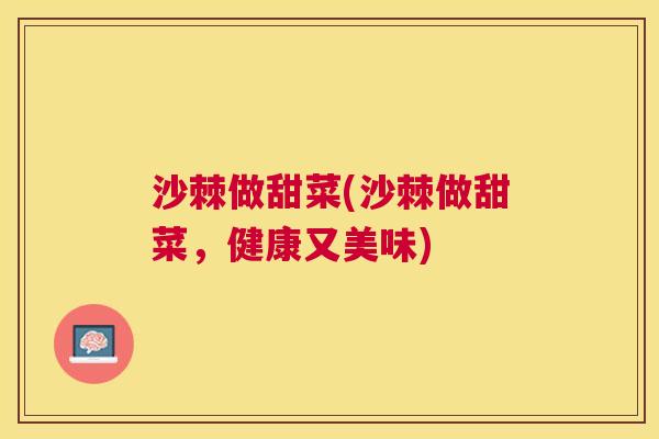 沙棘做甜菜(沙棘做甜菜，健康又美味)