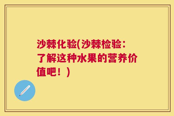 沙棘化验(沙棘检验：了解这种水果的营养价值吧！)