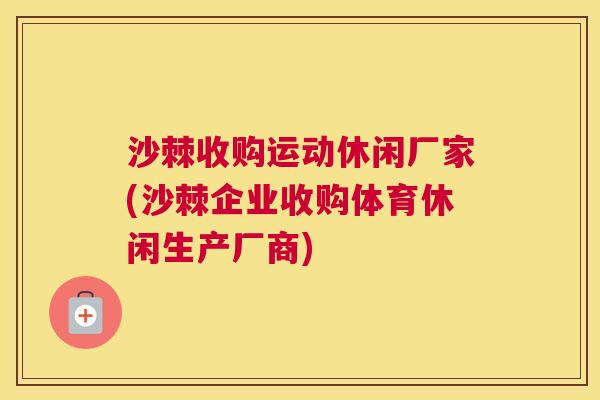 沙棘收购运动休闲厂家(沙棘企业收购体育休闲生产厂商) 沙棘收购运动休闲厂家(沙棘企业收购体育休闲生产厂商)