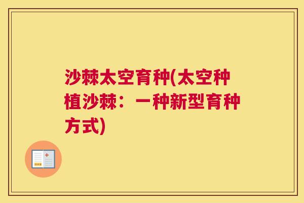 沙棘太空育种(太空种植沙棘：一种新型育种方式)